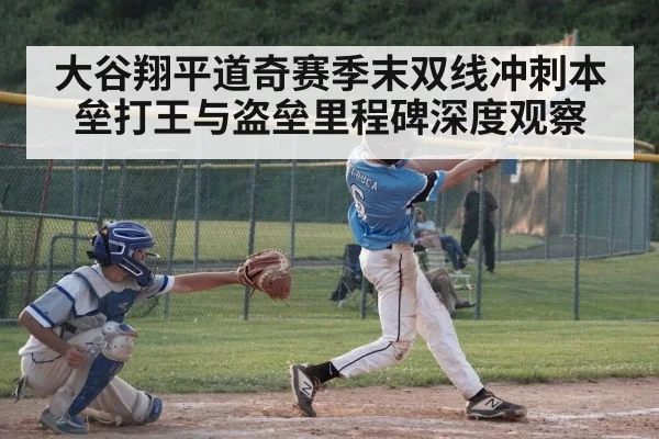 大谷翔平道奇赛季末双线冲刺本垒打王与盗垒里程碑深度观察 - hth
