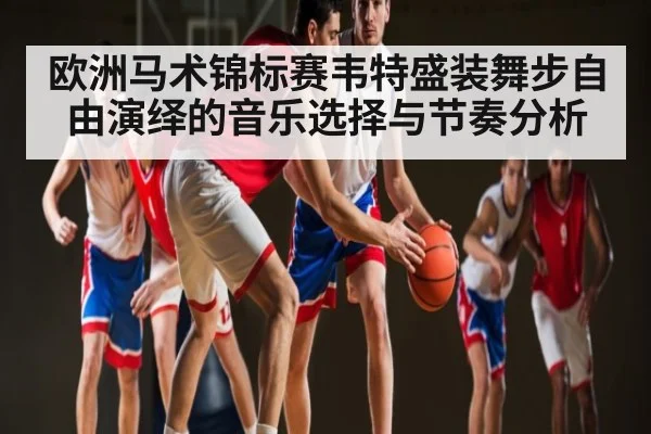 欧洲马术锦标赛韦特盛装舞步自由演绎的音乐选择与节奏分析（hth）