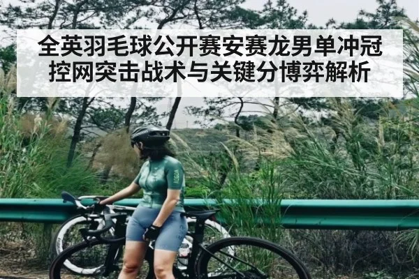 全英羽毛球公开赛安赛龙男单冲冠控网突击战术与关键分博弈解析（hth）