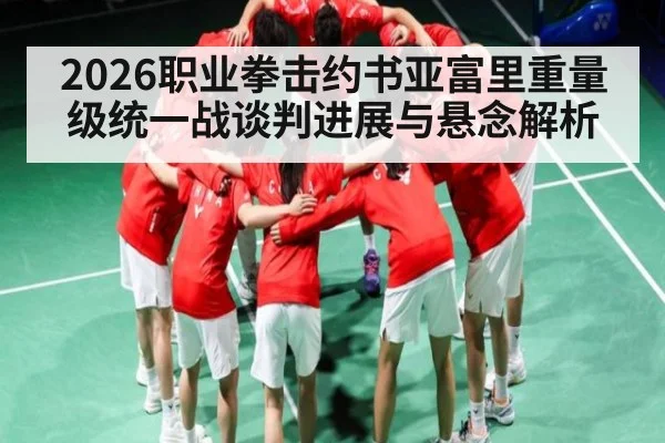 2026职业拳击约书亚富里重量级统一战谈判进展与悬念解析（hth）